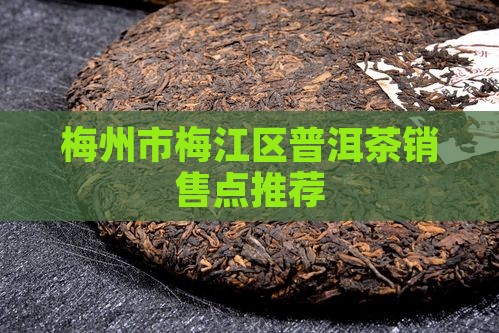 梅州卖普洱茶的地方 梅州卖普洱茶的地方