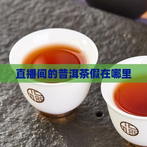 直播间的普洱茶假在哪里