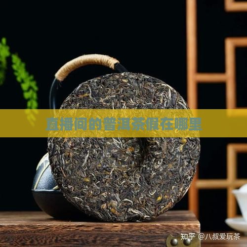 直播间的普洱茶假在哪里