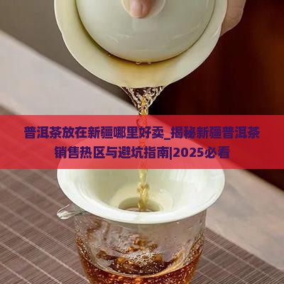 普洱茶放在新疆哪里好卖