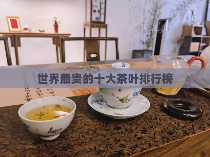 全世界最贵的茶叶是什么茶