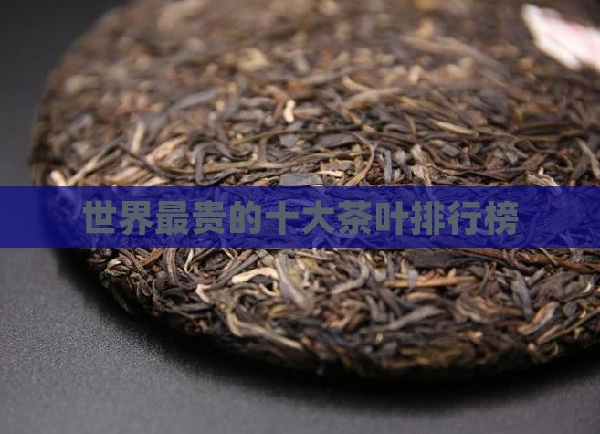 全世界最贵的茶叶是什么茶