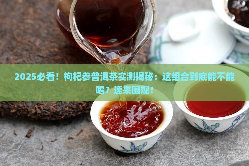 枸杞参普洱茶能喝吗
