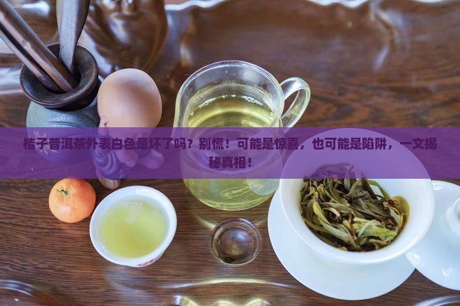 桔子普洱茶外表白色是坏了吗