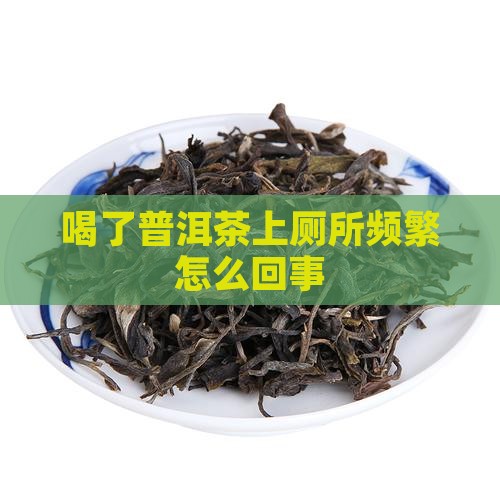 喝了普洱茶上厕所频繁怎么回事
