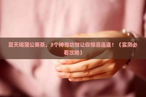 夏天喝蒲公英茶的功效与作用