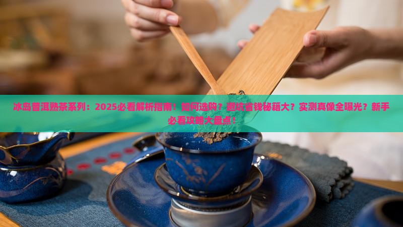 冰岛普洱熟茶系列 冰岛普洱熟茶系列