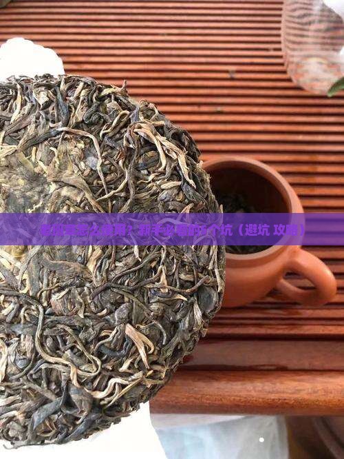 老班章怎么使用 老班章怎么使用