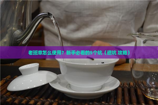 老班章怎么使用 老班章怎么使用
