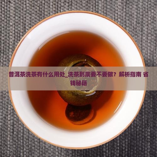 普洱茶洗茶有什么用处