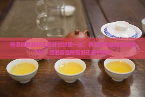 普洱茶散茶好还是茶饼好喝一点