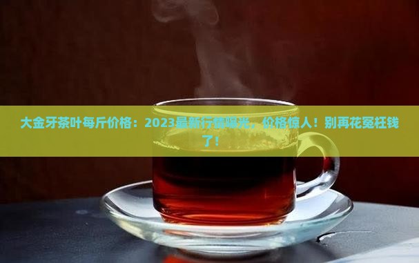 大金牙茶叶每斤价格