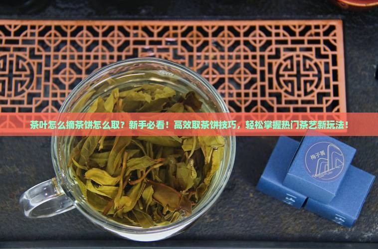 茶叶怎么摘茶饼怎么取