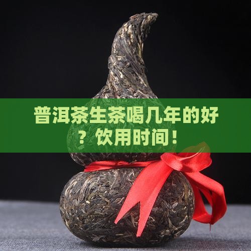普洱茶生茶喝几年的好