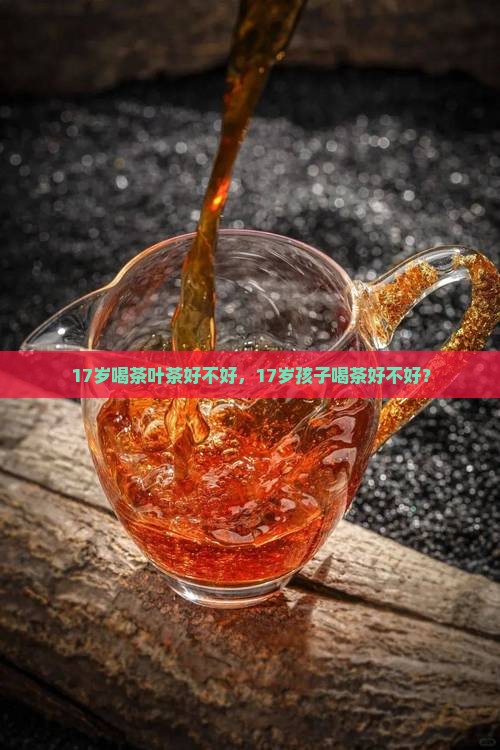 17岁喝茶叶茶好不好