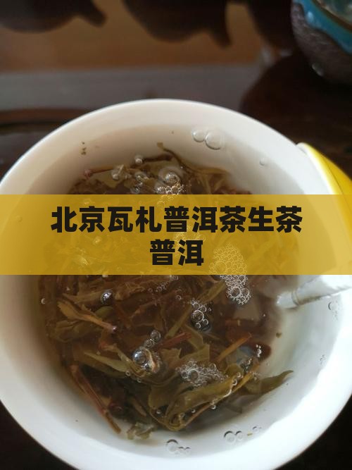 北京瓦札茶普洱茶生茶