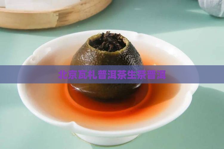 北京瓦札茶普洱茶生茶