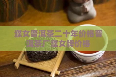 濮女普洱茶二十年价格