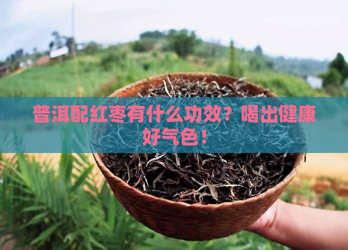 普洱配红枣有什么功效