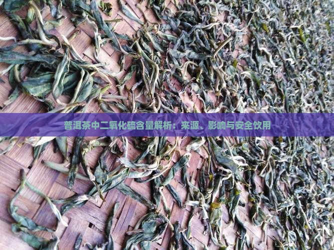 普洱茶中二氧化硫含量解析：来源、影响与安全饮用