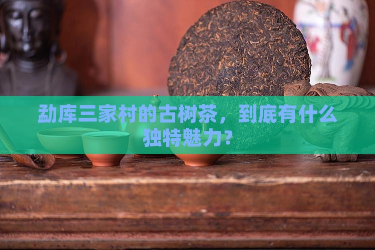 勐库三家村古树茶特点