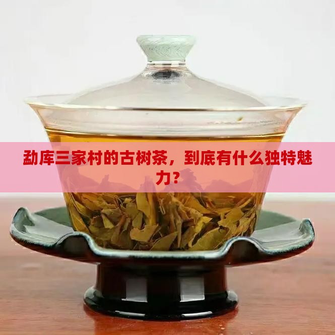 勐库三家村古树茶特点
