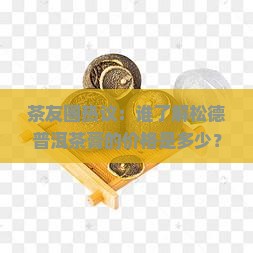 松德普洱茶膏的价格