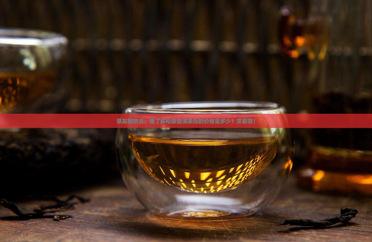 松德普洱茶膏的价格