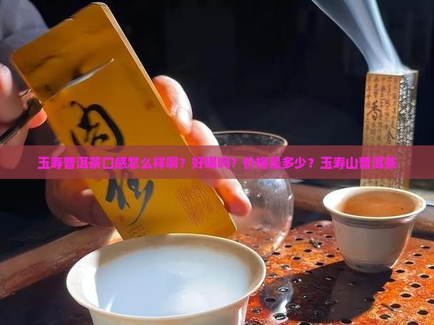 玉寿普洱茶口感怎么样啊