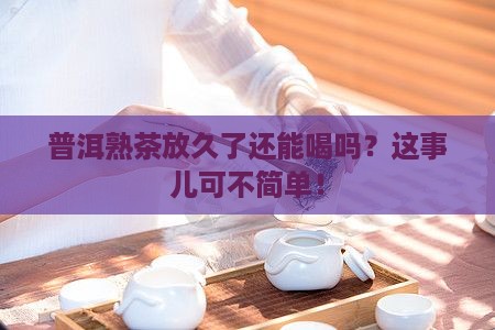 普洱茶叶熟茶能放多长时间