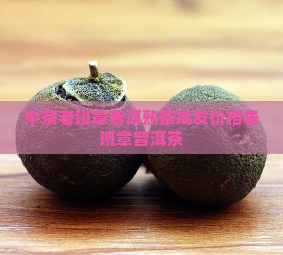 中茶老班章熟茶价格表