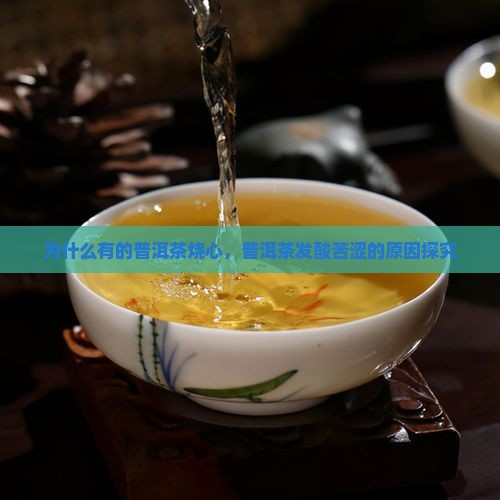 为什么有的普洱茶烧心 为什么有的普洱茶烧心