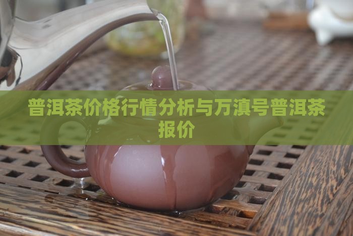 万滇号普洱茶价格表 万滇号普洱茶价格表