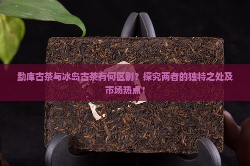 勐库古茶和冰岛古茶