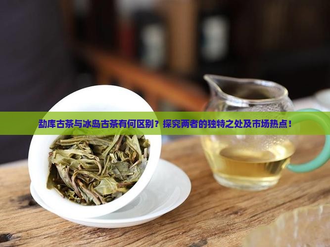 勐库古茶和冰岛古茶