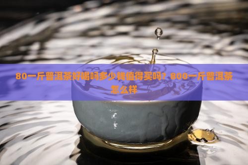 80一斤普洱茶好喝吗