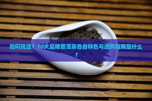 10大品牌普洱茶特色
