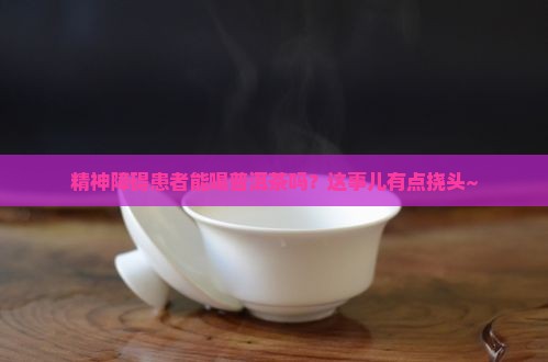 精神障碍能喝普洱茶吗