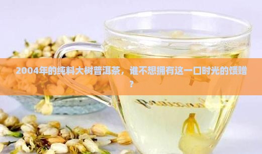 2004年纯料大树普洱茶