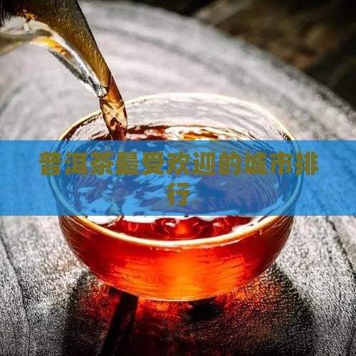 普洱茶最受欢迎的城市