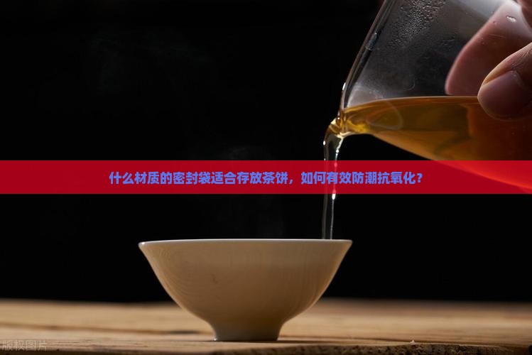 存放茶饼密封袋什么材质的好