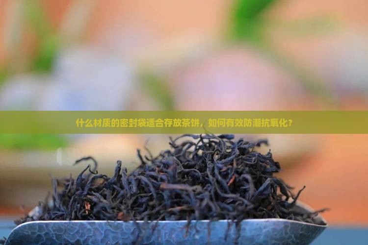 存放茶饼密封袋什么材质的好
