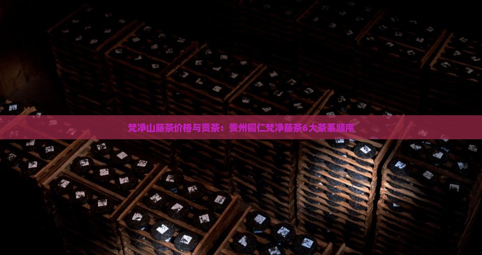 梵净山藤茶价格6大茶系顺序