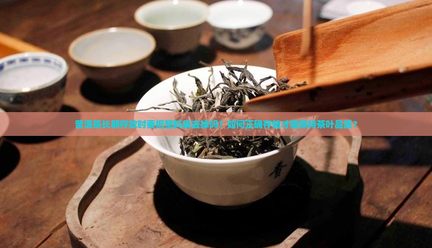 普洱茶长期存放要把塑料袋去掉吗