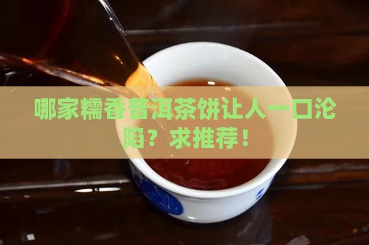 糯香普洱茶饼哪家好