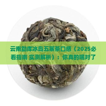 云南勐库冰岛五寨茶口感