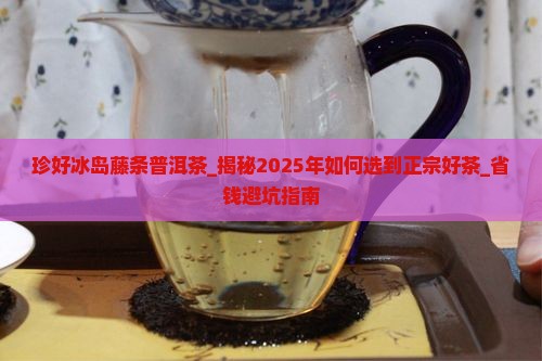 珍好冰岛藤条普洱茶