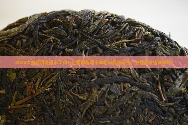 大益普洱茶退市了吗