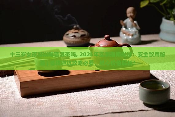 十三岁女孩可以喝普洱茶吗