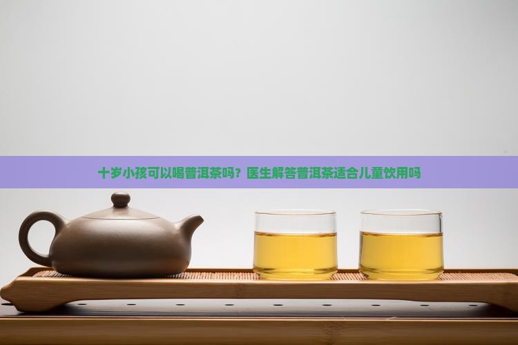 十岁孩子能喝普洱茶吗